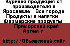 Куриная продукция от производителя в Ярославле - Все города Продукты и напитки » Фермерские продукты   . Приморский край,Артем г.